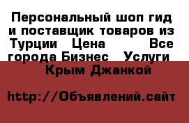 Персональный шоп-гид и поставщик товаров из Турции › Цена ­ 100 - Все города Бизнес » Услуги   . Крым,Джанкой